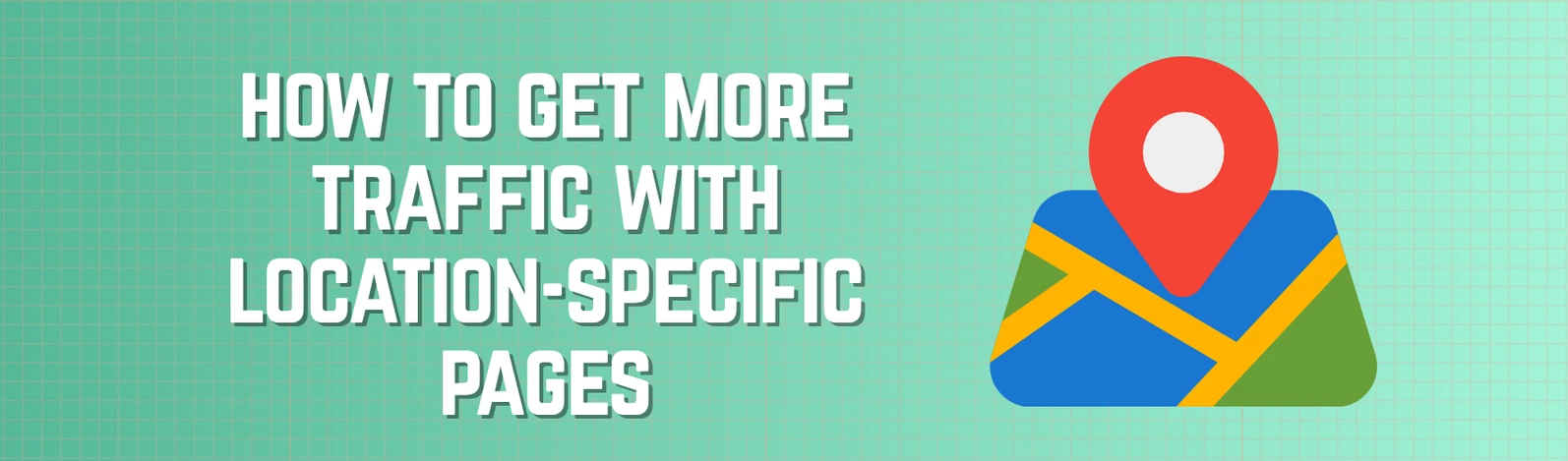 How to get more traffic to your trade website with location-specific pages
